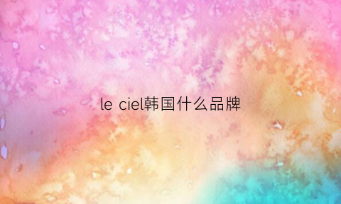 leciel韩国什么品牌(lecaf韩国品牌)